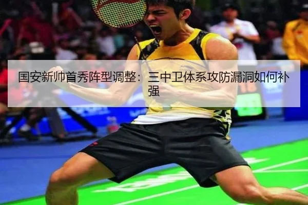 国安新帅首秀阵型调整：三中卫体系攻防漏洞如何补强